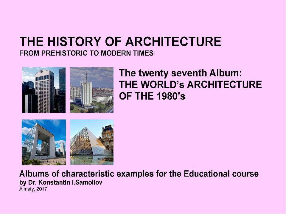 THE WORLD’s ARCHITECTURE OF THE 1980’s / The history of Architecture from Prehistoric to Modern times: The Album-27 / by Dr. Konstantin I.Samoilov. – Almaty, 2017. – 18 p - Скачать Читать Лучшую Школьную Библиотеку Учебников (100% Бесплатно!)