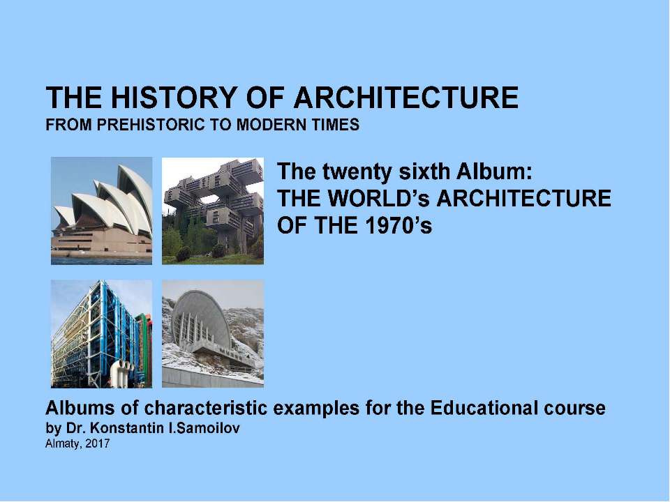 THE WORLD’s ARCHITECTURE OF THE 1970’s / The history of Architecture from Prehistoric to Modern times: The Album-26 / by Dr. Konstantin I.Samoilov. – Almaty, 2017. – 18 p. - Скачать Читать Лучшую Школьную Библиотеку Учебников