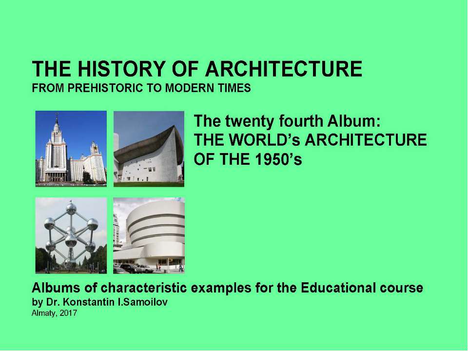 THE WORLD’s ARCHITECTURE OF THE 1950’s / The history of Architecture from Prehistoric to Modern times: The Album-24 / by Dr. Konstantin I.Samoilov. – Almaty, 2017. – 18 p. - Скачать Читать Лучшую Школьную Библиотеку Учебников