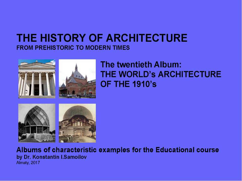 THE WORLD’s ARCHITECTURE OF THE 1910’s / The history of Architecture from Prehistoric to Modern times: The Album-20 / by Dr. Konstantin I.Samoilov. – Almaty, 2017. – 18 p. - Скачать Читать Лучшую Школьную Библиотеку Учебников