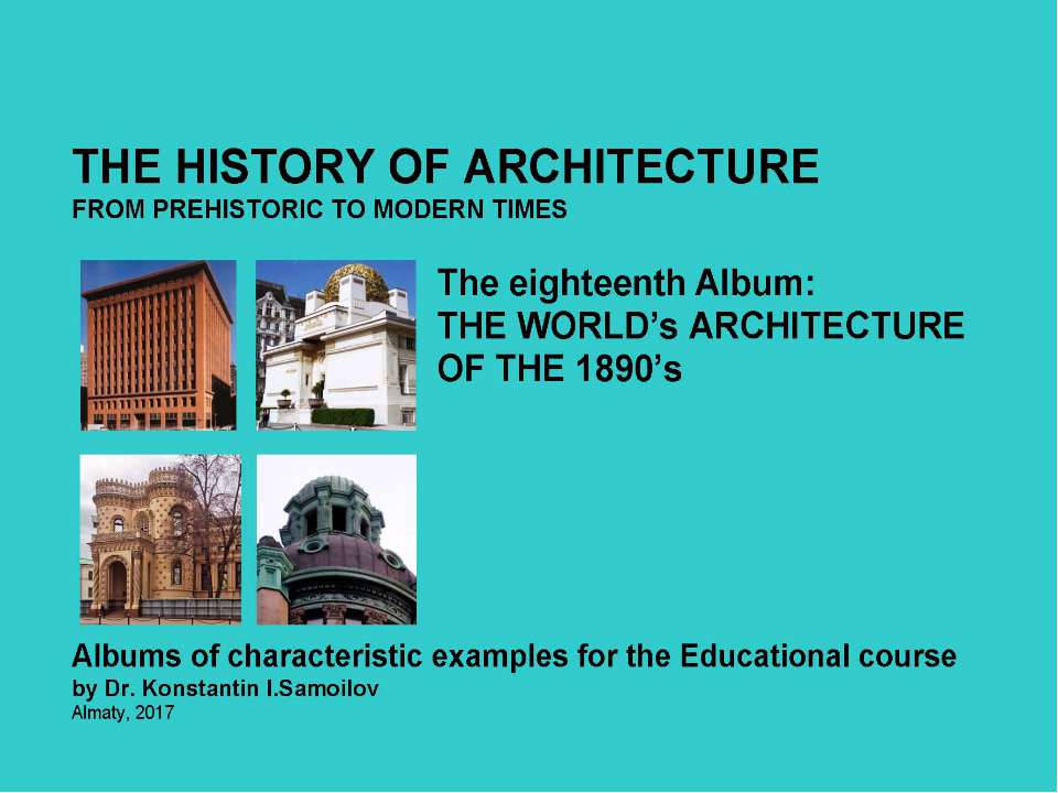 THE WORLD’s ARCHITECTURE OF THE 1890’s / The history of Architecture from Prehistoric to Modern times: The Album-18 / by Dr. Konstantin I.Samoilov. – Almaty, 2017. – 18 p. - Скачать Читать Лучшую Школьную Библиотеку Учебников (100% Бесплатно!)