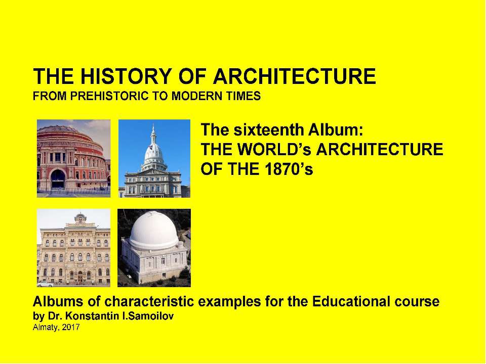 THE HISTORY OF ARCHITECTURE FROM PREHISTORIC TO MODERN TIMES: Albums of characteristic examples for the Educational course / by Dr. Konstantin I.Samoilov. – The sixteenth Album: THE WORLD’s ARCHITECTURE OF THE 1870’s. – Almaty, 2017. – 18 p. - Скачать Читать Лучшую Школьную Библиотеку Учебников (100% Бесплатно!)