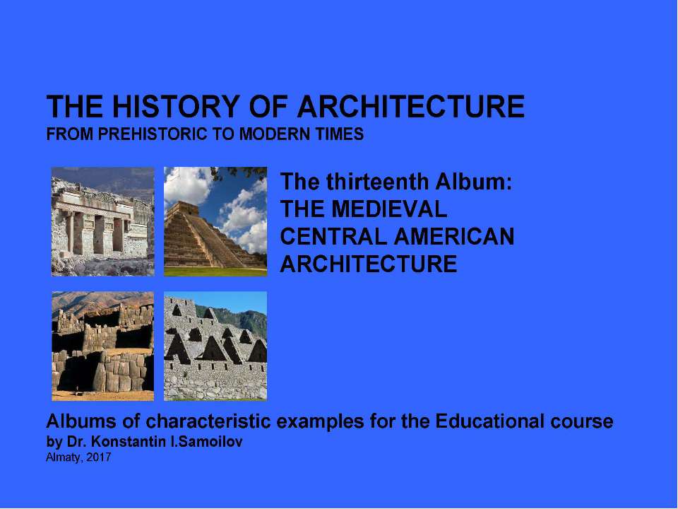 THE MEDIEVAL CENTRAL AMERICAN ARCHITECTURE / The history of Architecture from Prehistoric to Modern times: The Album-13 / by Dr. Konstantin I.Samoilov. – Almaty, 2017. – 18 p. - Скачать Читать Лучшую Школьную Библиотеку Учебников