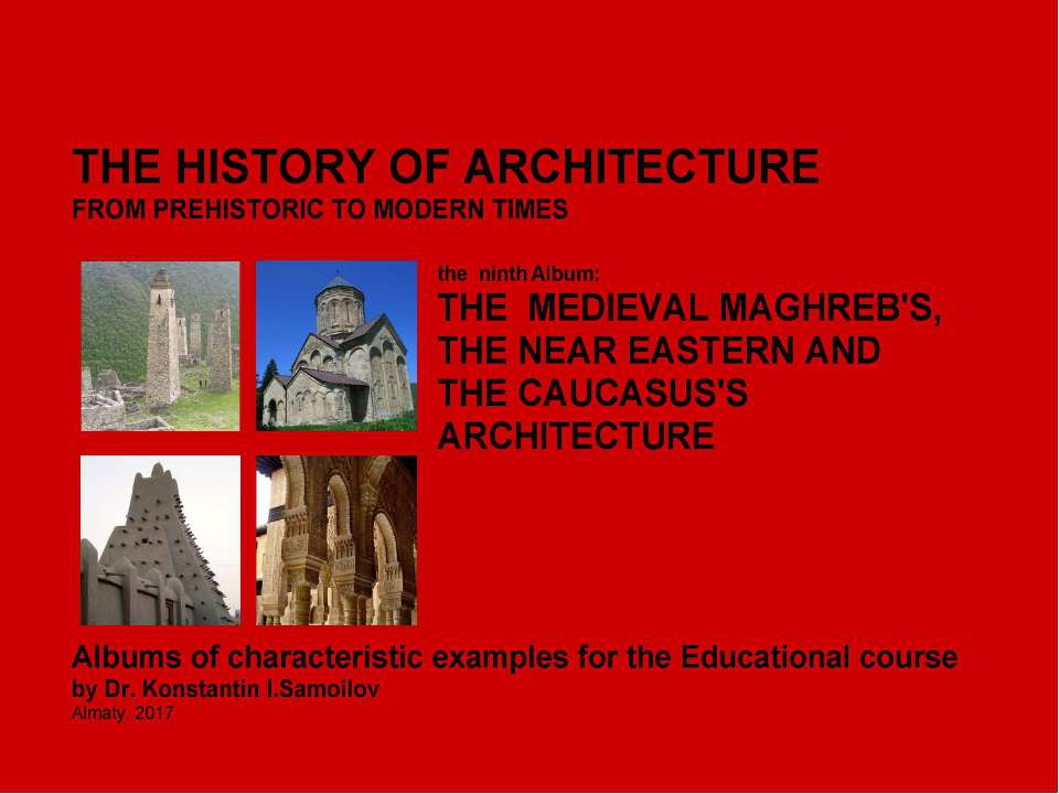 THE MEDIEVAL MAGHREB'S, THE NEAR EASTERN AND THE CAUCASUS'S ARCHITECTURE / The history of Architecture from Prehistoric to Modern times: The Album-9 / by Dr. Konstantin I.Samoilov. – Almaty, 2017. – 18 p. - Скачать Читать Лучшую Школьную Библиотеку Учебников