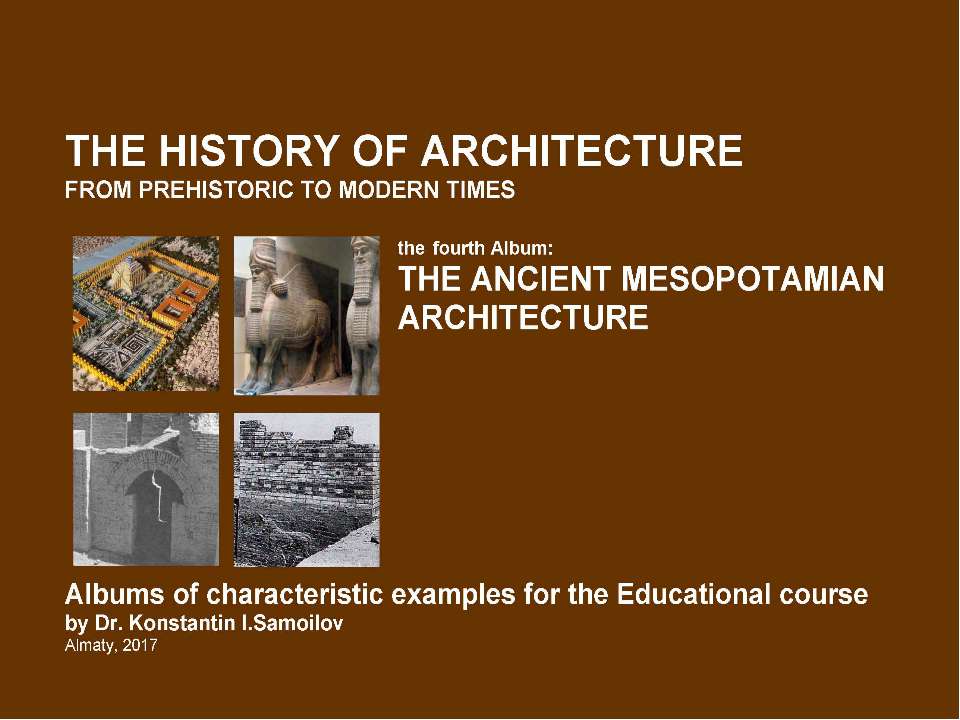 THE ANCIENT MESOPOTAMIAN ARCHITECTURE / The history of Architecture from Prehistoric to Modern times: The Album-4 / by Dr. Konstantin I.Samoilov. – Almaty, 2017. – 18 p. - Скачать Читать Лучшую Школьную Библиотеку Учебников