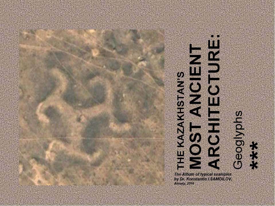 THE KAZAKHSTAN’S MOST ANCIENT ARCHITECTURE: Geoglyphs / The Album of typical examples by Dr. Konstantin I.SAMOILOV. - Almaty, 2016 - Скачать Читать Лучшую Школьную Библиотеку Учебников