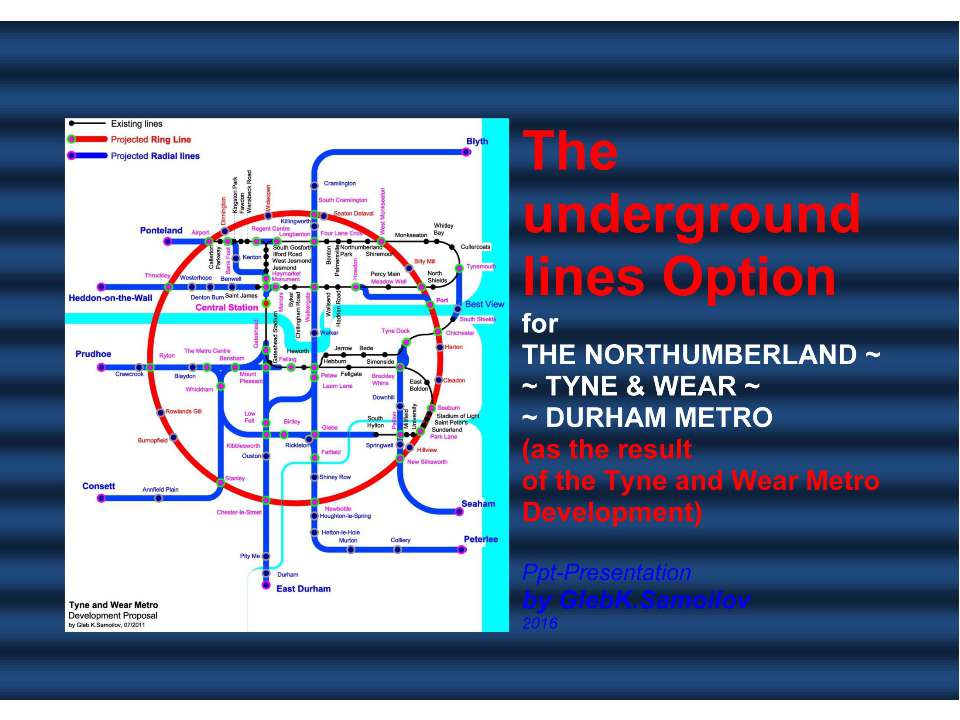 The underground lines Option for THE NORTHUMBERLAND ~ TYNE & WEAR ~ DURHAM METRO (as the result of the Tyne and Wear Metro Development) / Ppt-Presentation by Gleb K.Samoilov, 2016. – 70 p. - Скачать Читать Лучшую Школьную Библиотеку Учебников (100% Бесплатно!)