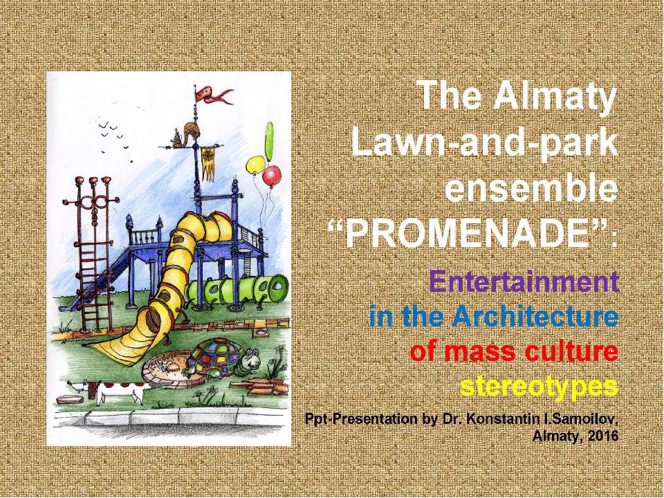 The Almaty Lawn-and-park ensemble “Promenade”: Entertainment in the Architecture of mass culture stereotypes / Ppt-presentation by Dr. Konstantin I.Samoilov. – Almaty, 2016. – 50 p. - Скачать Читать Лучшую Школьную Библиотеку Учебников