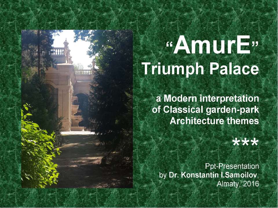 The “AmurE” Triumph Palace: a Modern interpretation of Classical garden-park Architecture themes / Ppt-presentation by Dr. Konstantin I.Samoilov. – Almaty, 2016. – 46 p. - Скачать Читать Лучшую Школьную Библиотеку Учебников (100% Бесплатно!)