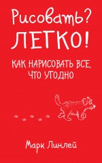 Рисовать? Легко! Как нарисовать все, что угодно - Линлей М. - Скачать Читать Лучшую Школьную Библиотеку Учебников