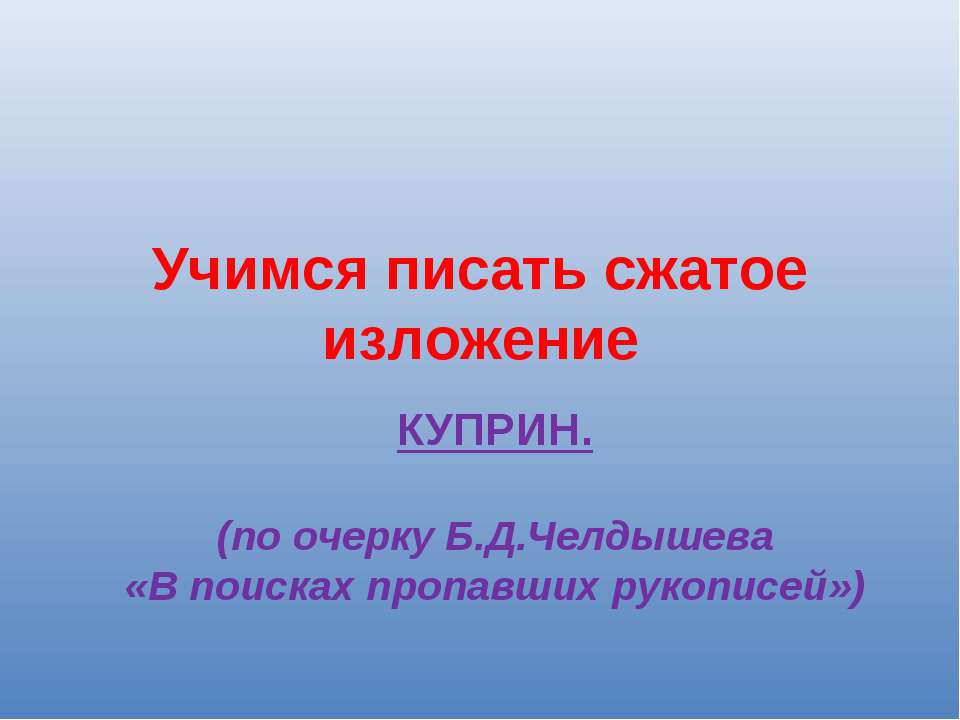 Учимся писать сжатое изложение КУПРИН.(по очерку Б.Д.Челдышева «В поисках пропавших рукописей») - Скачать Читать Лучшую Школьную Библиотеку Учебников