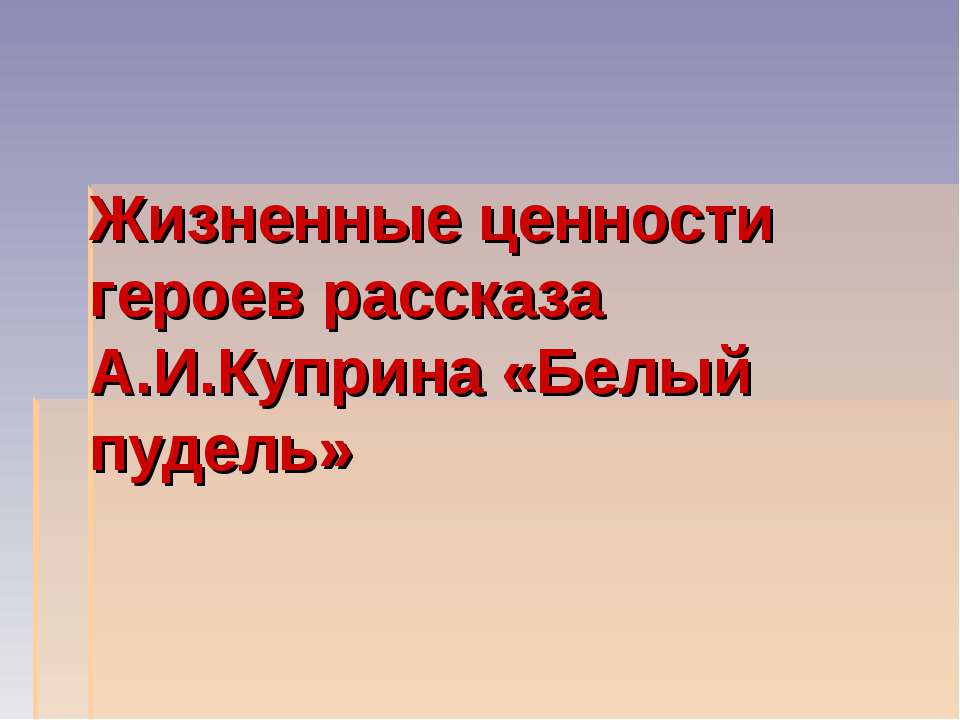 Жизненные ценности в герой нашего. Жизненные ценности героев рассказа белый пудель.