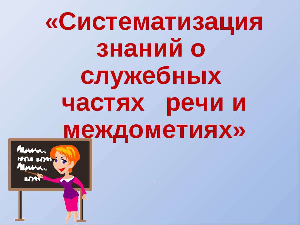 Систематизация знаний о служебных частях речи и междометиях - Скачать Читать Лучшую Школьную Библиотеку Учебников