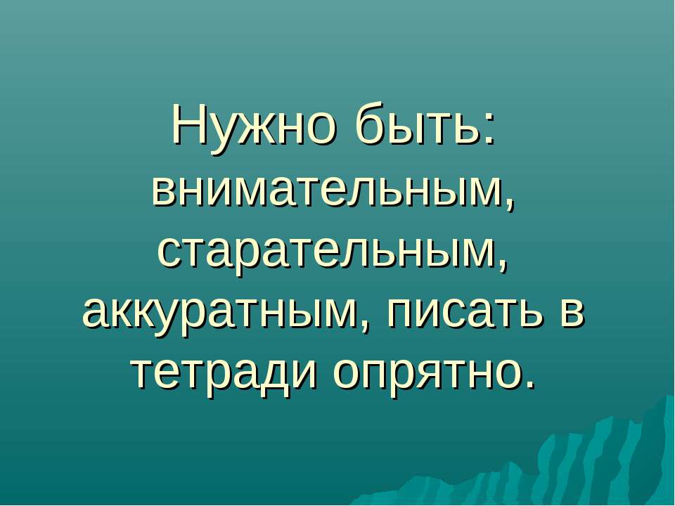 Нужно быть: внимательным, старательным, аккуратным, писать в тетради опрятно. - Скачать Читать Лучшую Школьную Библиотеку Учебников