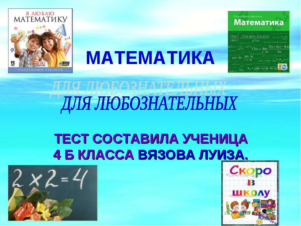 Математика для любознательных. Любознательный. Составление тестов в начальной школе. Составил презентацию ученица.