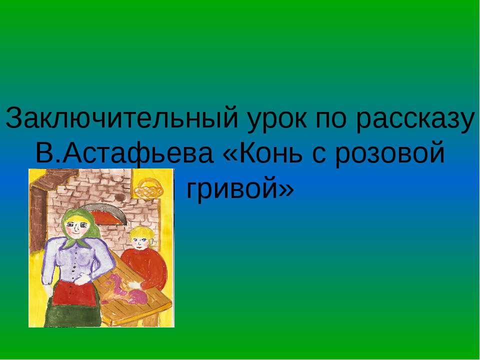 Заключительный урок по рассказу В.Астафьева «Конь с розовой гривой» - Скачать Читать Лучшую Школьную Библиотеку Учебников (100% Бесплатно!)