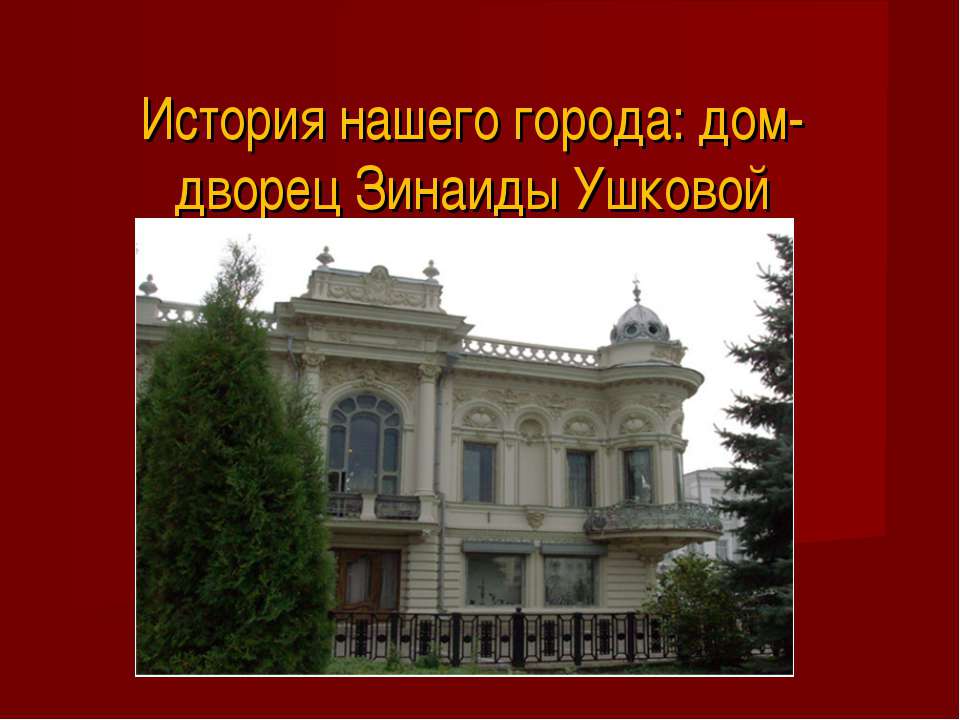 История нашего города: дом-дворец Зинаиды Ушковой - Скачать Читать Лучшую Школьную Библиотеку Учебников (100% Бесплатно!)