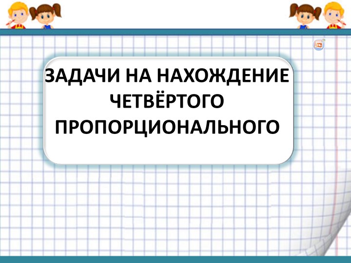 Задачи на 4 пропорциональное