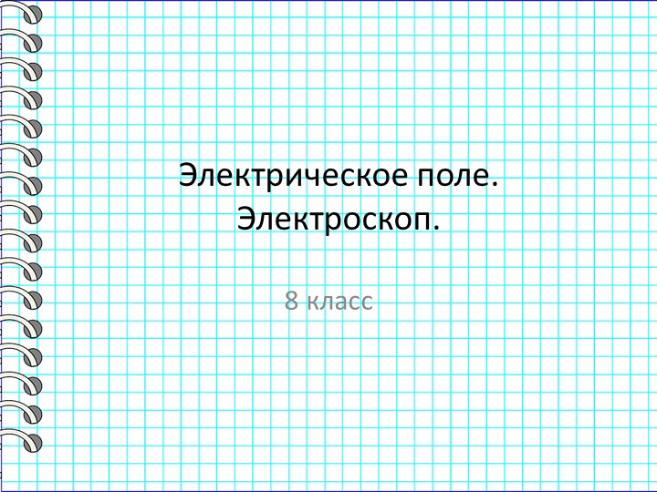 Презентация по физике на тему "Электрическое поле. Электроскоп" (8 класс) - Скачать Читать Лучшую Школьную Библиотеку Учебников (100% Бесплатно!)