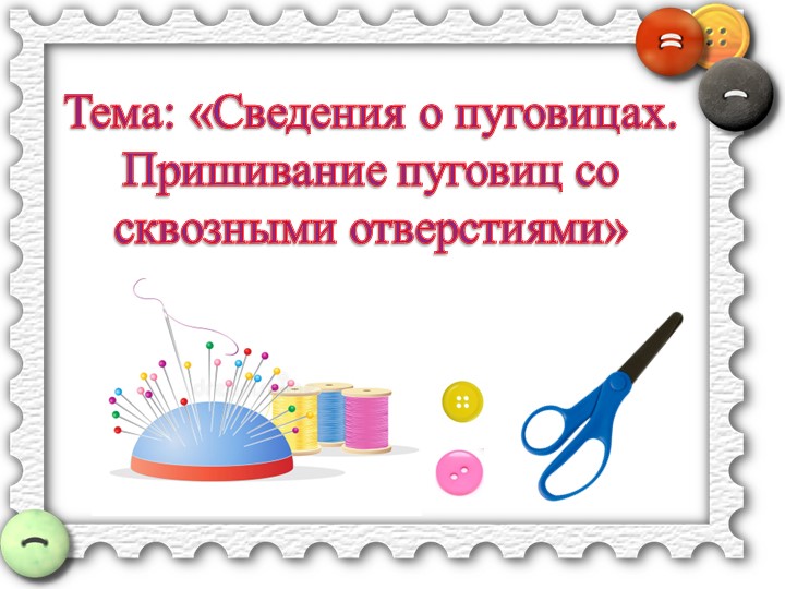 Презентация к уроку. Тема: Сведения о пуговицах. Пришивание пуговиц со сквозными отверстиями. - Скачать Читать Лучшую Школьную Библиотеку Учебников (100% Бесплатно!)