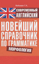 Современный английский. Новейший справочник по грамматике. Морфология - Вейхман Г.А. - Скачать Читать Лучшую Школьную Библиотеку Учебников