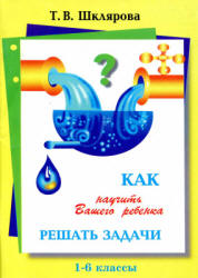 Как научить Вашего ребёнка решать задачи. 1-6 классы - Шклярова Т.В. - Скачать Читать Лучшую Школьную Библиотеку Учебников